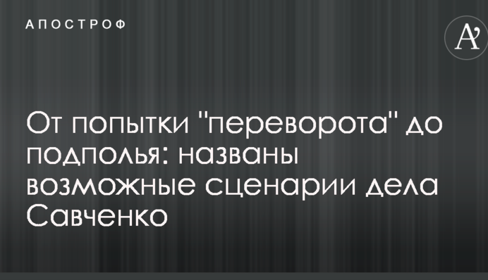 Від спроби "перевороту" до підпілля: названі можливі сценарії справи Савченко