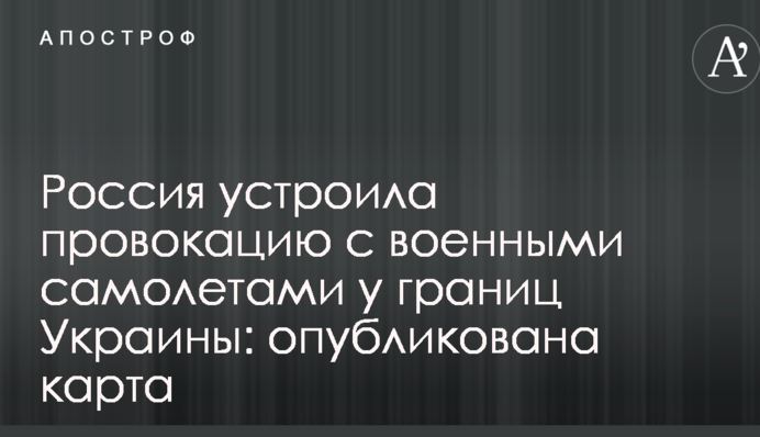 Росія влаштувала провокацію з військовими літаками біля кордонів України: опублікована карта