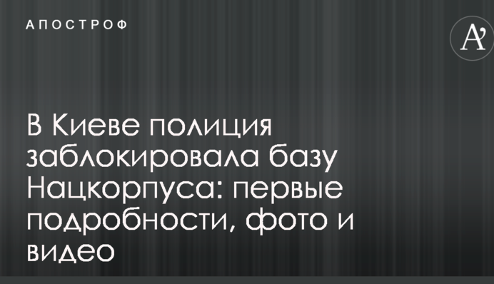 У Києві поліція заблокувала базу Нацкорпусу: перші подробиці, фото і відео