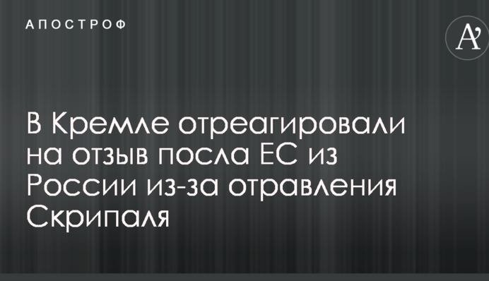 У Кремлі відреагували на відкликання посла ЄС з Росії через отруєння Скрипаля
