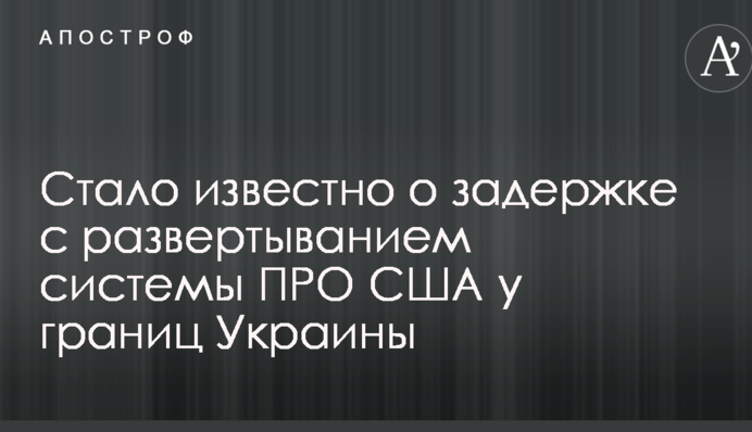 Стало відомо про затримку з розгортанням системи ПРО США біля кордонів України