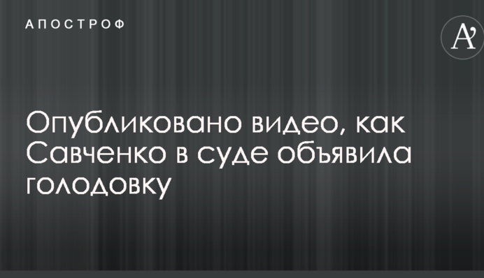 Опубліковано відео, як Савченко в суді оголосила голодування