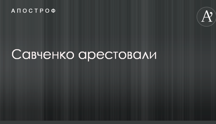 Савченко арестовали