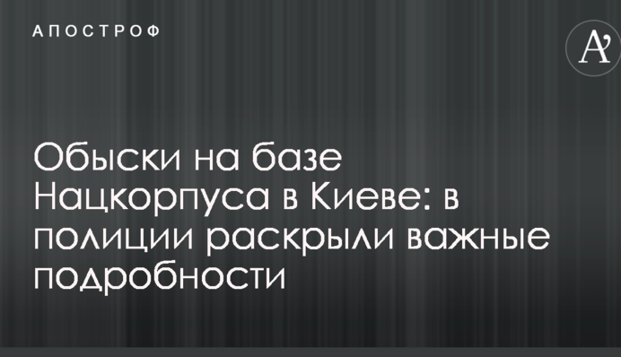 Обшуки на базі Нацкорпусу в Києві: у поліції розкрили важливі подробиці