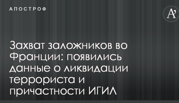 Захоплення заручників у Франції: з'явилися дані про ліквідацію терориста і причетності ІДІЛ