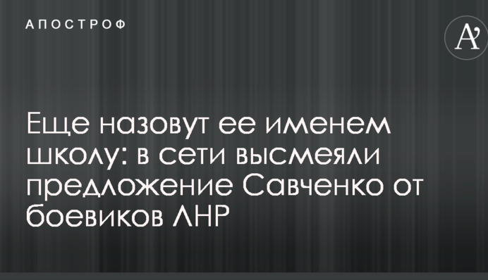 Ще назвуть її ім'ям школу: в мережі висміяли пропозицію Савченко від бойовиків ЛНР