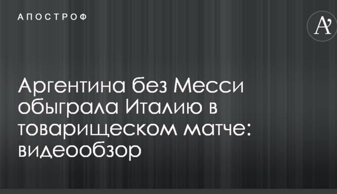 Аргентина без Мессі обіграла Італію в товариському матчі: відеоогляд