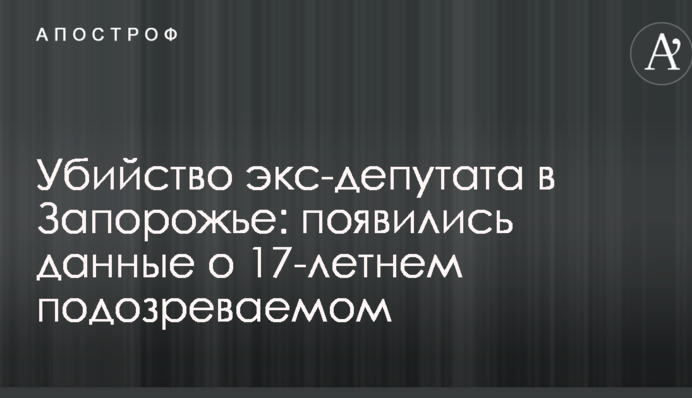 Вбивство екс-депутата в Запоріжжі: з'явилися дані про 17-річного підозрюваного