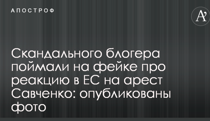 Скандального блогера поймали на фейке про реакцию в ЕС на арест Савченко: опубликованы фото