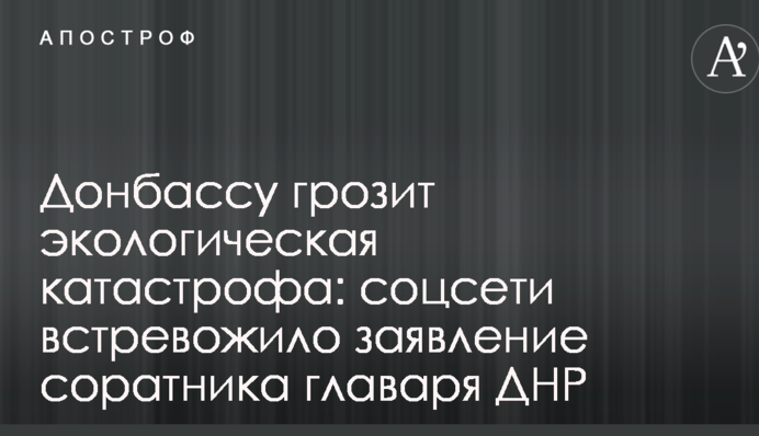 Донбасу загрожує екологічна катастрофа: соцмережі стривожила заява соратника ватажка ДНР