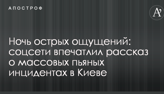 Ночь острых ощущений: соцсети впечатлил рассказ о массовых пьяных инцидентах в Киеве
