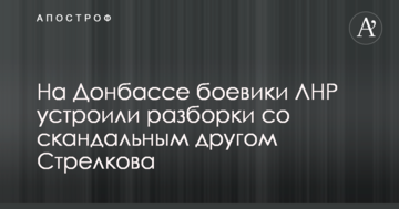 На Донбасі бойовики ЛНР влаштували розбірки зі скандальним товаришем Стрєлкова