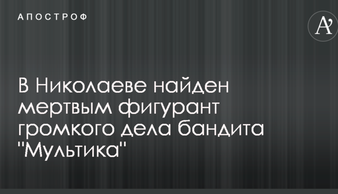 У Миколаєві знайдено мертвим фігуранта гучної справи бандита 