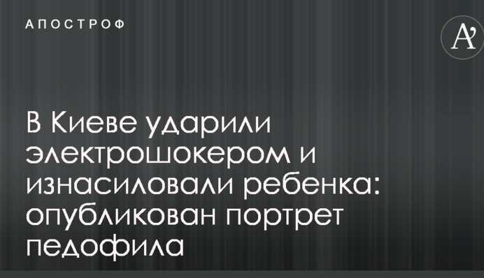 У Києві вдарили електрошокером і згвалтували дитину: опублікований портрет педофіла