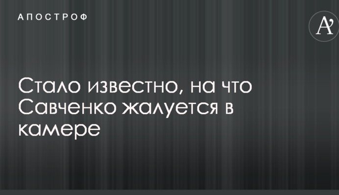 Стало відомо, на що Савченко скаржиться в камері