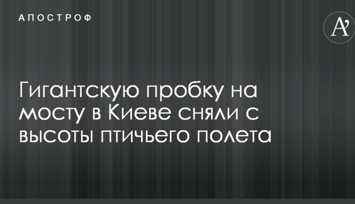 Гигантскую пробку на мосту в Киеве сняли с высоты птичьего полета