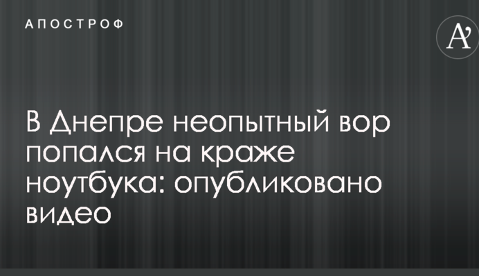 У Дніпрі недосвідчений злодій попався на крадіжці ноутбука: опубліковано відео