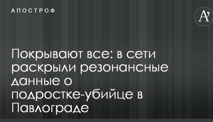 Покрывают все: в сети раскрыли резонансные данные о подростке-убийце в Павлограде
