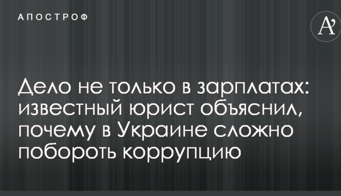 Дело не только в зарплатах: известный юрист объяснил, почему в Украине сложно побороть коррупцию