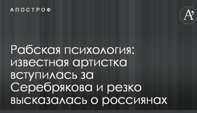 Рабська психологія: відома артистка заступилася за Серебрякова і різко висловилася про росіян