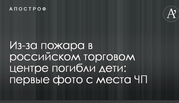 Через пожежу в російському торговому центрі загинули діти: перші фото з місця надзвичайного випадку
