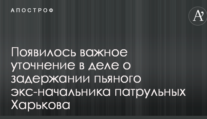 Скандал з переслідуванням п'яного екс-начальника патрульної поліції Харкова: зроблено важливе уточнення
