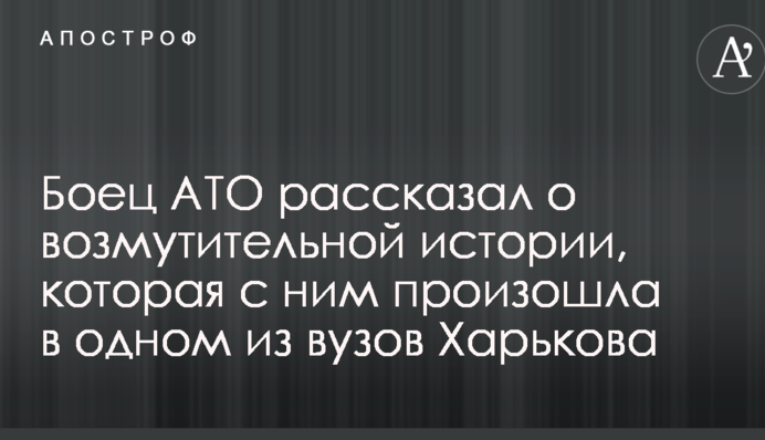 Боец АТО рассказал о возмутительной истории, которая с ним произошла в одном из вузов Харькова