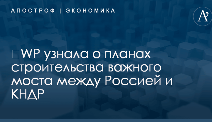 ​WP узнала о планах важного строительства между Россией и КНДР