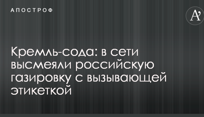 Кремль-сода: в мережі висміяли російську газовану воду із зухвалою етикеткою
