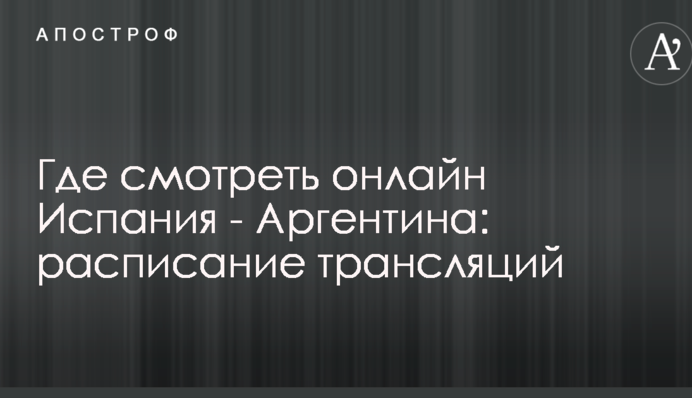 Где смотреть онлайн Испания - Аргентина: расписание трансляций