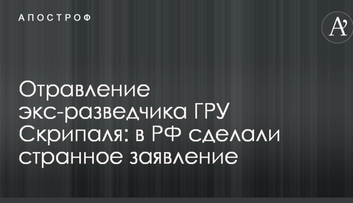 Отруєння екс-розвідника ГРУ Скрипаля: в РФ зробили дивну заяву
