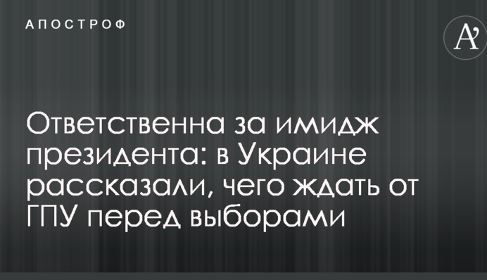 Відповідальна за імідж президента: в Україні розповіли, чого чекати від ГПУ перед виборами