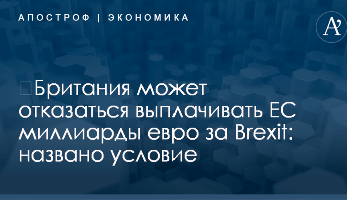 ​Британия может отказаться выплачивать ЕС миллиарды евро за Brexit: названо условие