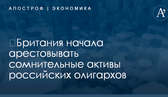 ​Британия начала арестовывать сомнительные активы российских олигархов
