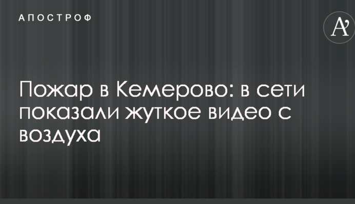 Пожежа в Кемерово: в мережі показали моторошне відео з повітря
