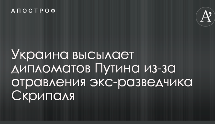 Україна висилає дипломатів Путіна через отруєння екс-розвідника Скрипаля