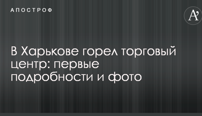 В Харькове горел торговый центр: первые подробности и фото