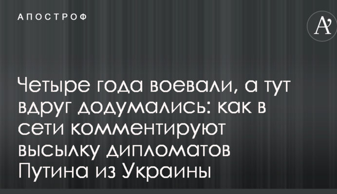 Четыре года воевали, а тут вдруг додумались: как в сети комментируют высылку дипломатов Путина из Украины