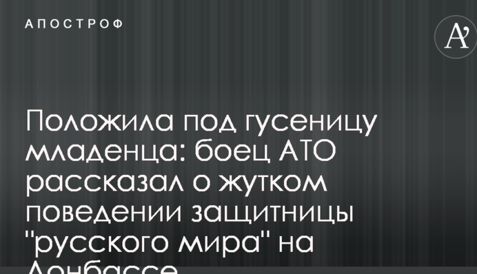Положила под гусеницу младенца: боец АТО рассказал о жутком поведении защитницы 