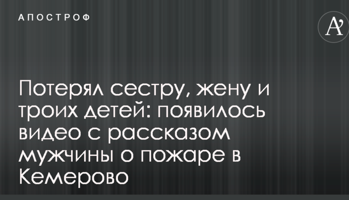 Втратив сестру, дружину і трьох дітей: з'явилося відео з розповіддю чоловіка про пожежу в Кемерово