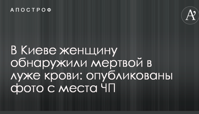 В Киеве женщину обнаружили мертвой в луже крови: опубликованы фото с места ЧП