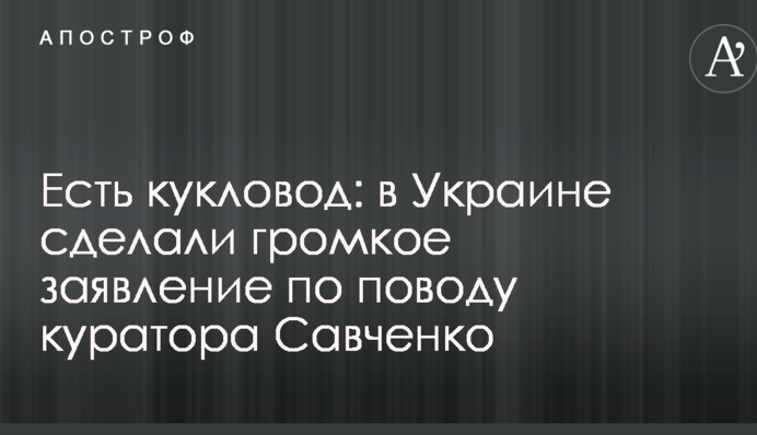 Есть кукловод: в Украине сделали громкое заявление по поводу куратора Савченко