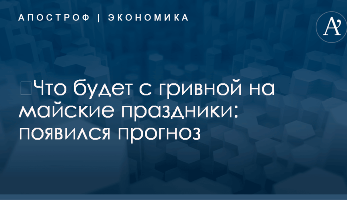 ​Что будет с гривной на майские праздники: появился прогноз