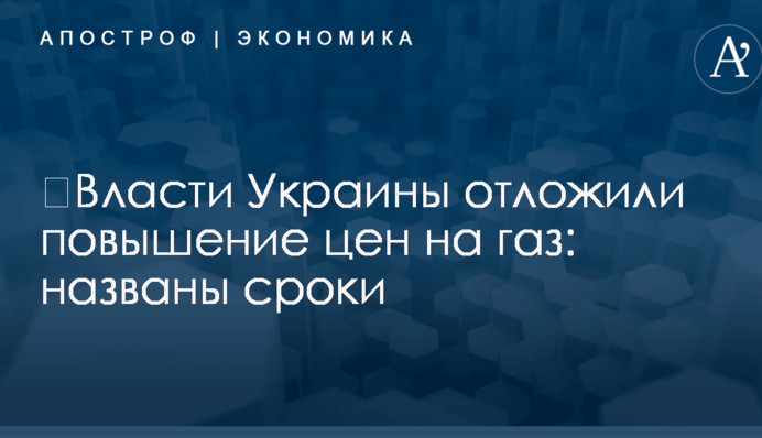 ​Власти Украины отложили повышение цен на газ: названы сроки