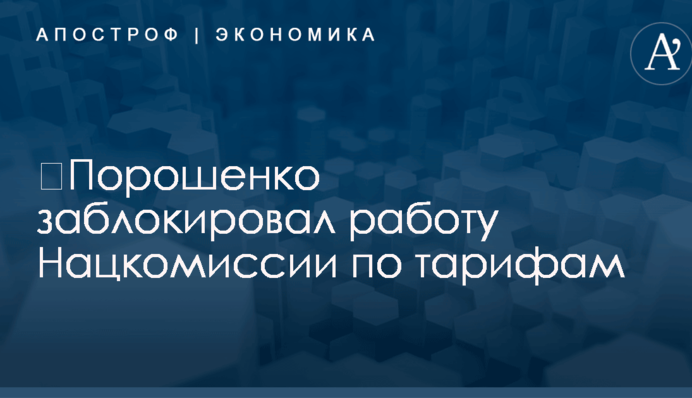 ​Порошенко заблокировал работу Нацкомиссии по тарифам