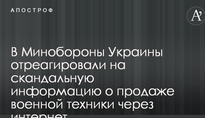 В Минобороны Украины отреагировали на скандальную информацию о продаже военной техники через интернет