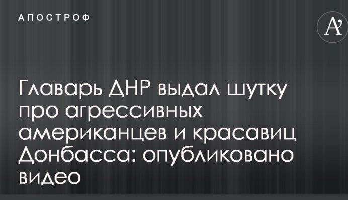 Главарь ДНР выдал шутку про агрессивных американцев и красавиц Донбасса: опубликовано видео