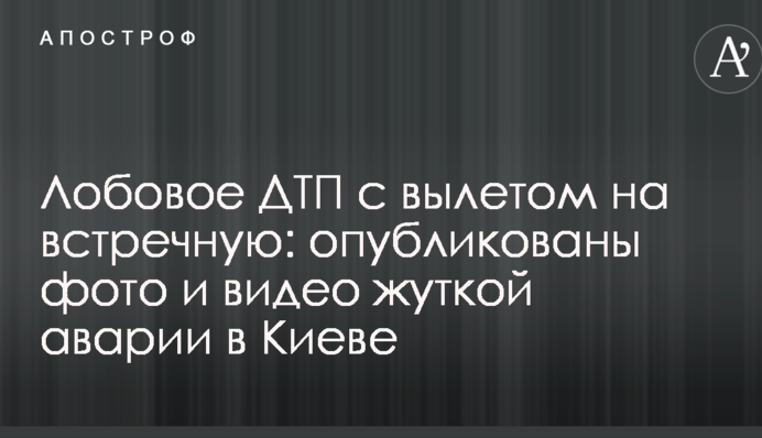 Лобова ДТП з вильотом на зустрічну: опубліковано фото і відео страшної аварії в Києві