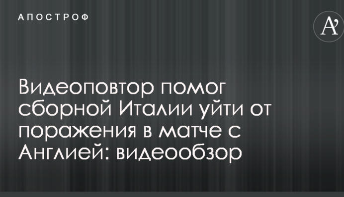 Видеоповтор помог сборной Италии уйти от поражения в матче с Англией: видеообзор