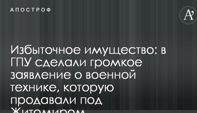 Избыточное имущество: в ГПУ сделали громкое заявление о военной технике, которую продавали под Житомиром